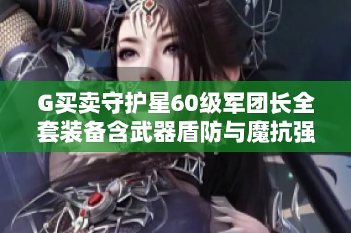 G买卖守护星60级军团长全套装备含武器盾防与魔抗强10
