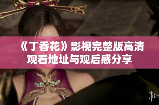 《丁香花》影视完整版高清观看地址与观后感分享
