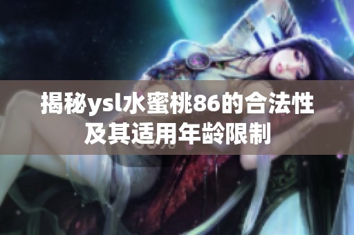 揭秘ysl水蜜桃86的合法性及其适用年龄限制