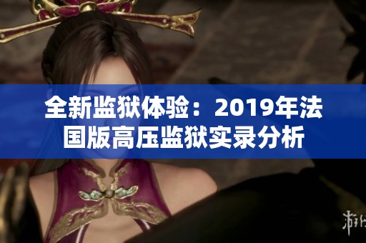 全新监狱体验：2019年法国版高压监狱实录分析