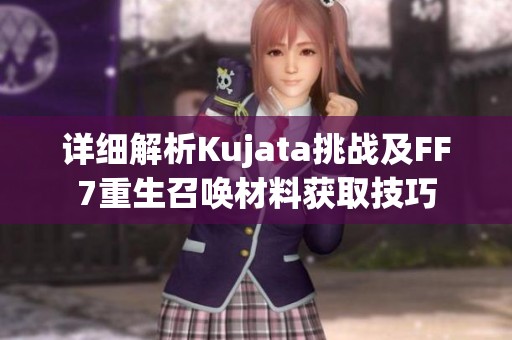 详细解析Kujata挑战及FF7重生召唤材料获取技巧