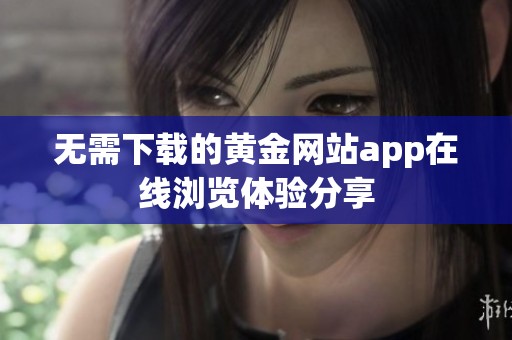 无需下载的黄金网站app在线浏览体验分享