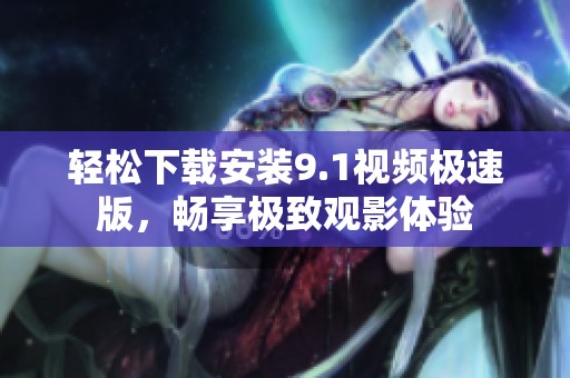 轻松下载安装9.1视频极速版，畅享极致观影体验
