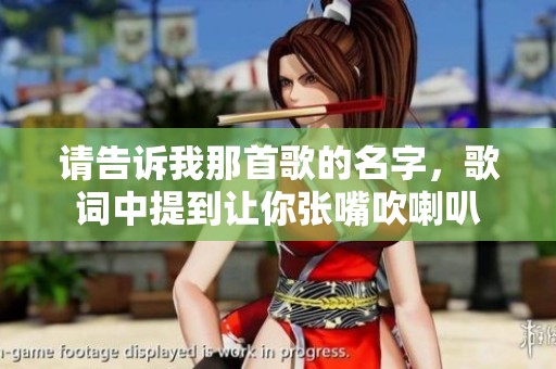请告诉我那首歌的名字，歌词中提到让你张嘴吹喇叭