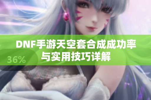 DNF手游天空套合成成功率与实用技巧详解