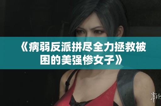 《病弱反派拼尽全力拯救被困的美强惨女子》