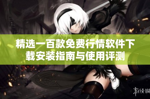 精选一百款免费行情软件下载安装指南与使用评测