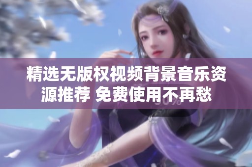 精选无版权视频背景音乐资源推荐 免费使用不再愁