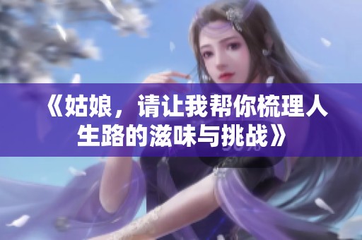《姑娘，请让我帮你梳理人生路的滋味与挑战》