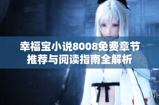 幸福宝小说8008免费章节推荐与阅读指南全解析