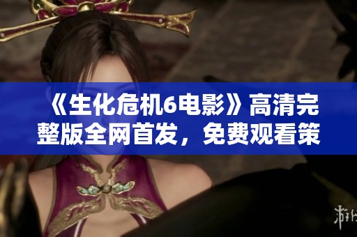 《生化危机6电影》高清完整版全网首发，免费观看策驰影院精彩内容