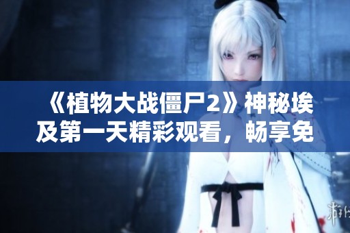 《植物大战僵尸2》神秘埃及第一天精彩观看，畅享免费音频体验
