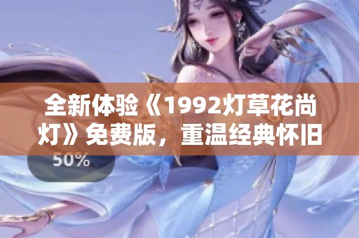全新体验《1992灯草花尚灯》免费版，重温经典怀旧之旅
