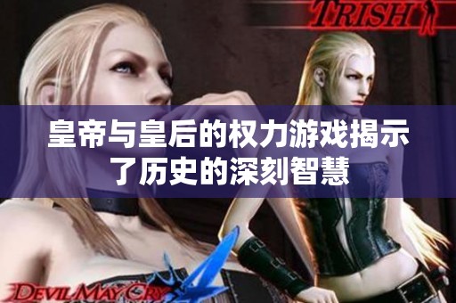 皇帝与皇后的权力游戏揭示了历史的深刻智慧
