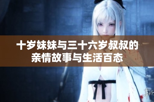 十岁妹妹与三十六岁叔叔的亲情故事与生活百态