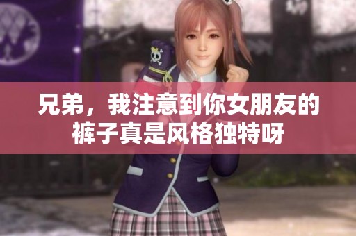兄弟，我注意到你女朋友的裤子真是风格独特呀