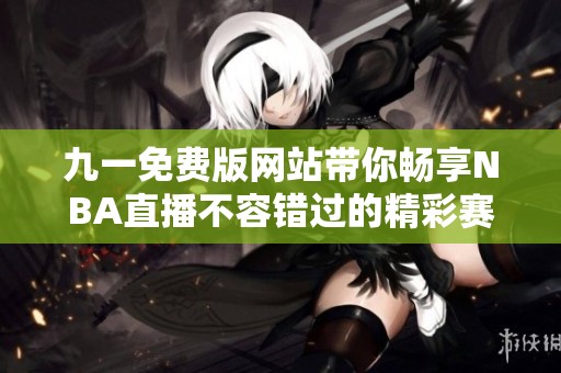 九一免费版网站带你畅享NBA直播不容错过的精彩赛事