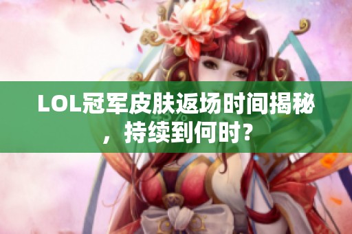 LOL冠军皮肤返场时间揭秘，持续到何时？