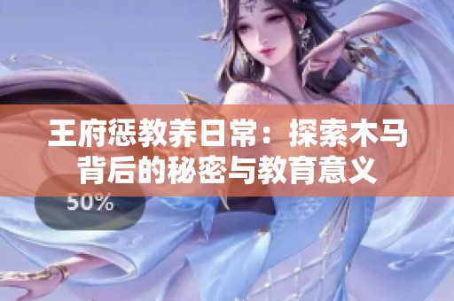 王府惩教养日常：探索木马背后的秘密与教育意义