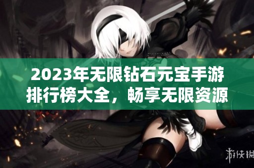 2023年无限钻石元宝手游排行榜大全，畅享无限资源的游戏盛宴