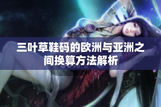 三叶草鞋码的欧洲与亚洲之间换算方法解析