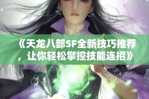 《天龙八部SF全新技巧推荐，让你轻松掌控技能连招》