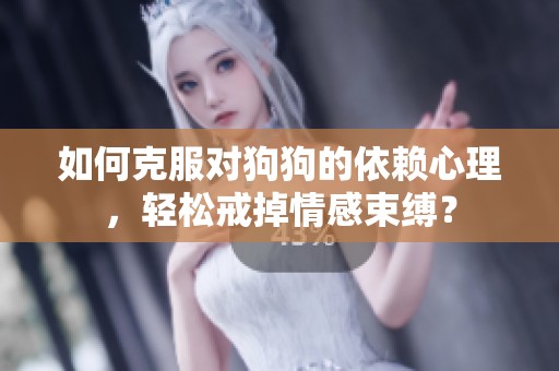 如何克服对狗狗的依赖心理，轻松戒掉情感束缚？