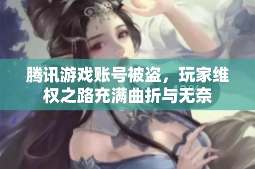 腾讯游戏账号被盗，玩家维权之路充满曲折与无奈