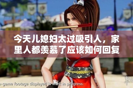 今天儿媳妇太过吸引人，家里人都羡慕了应该如何回复
