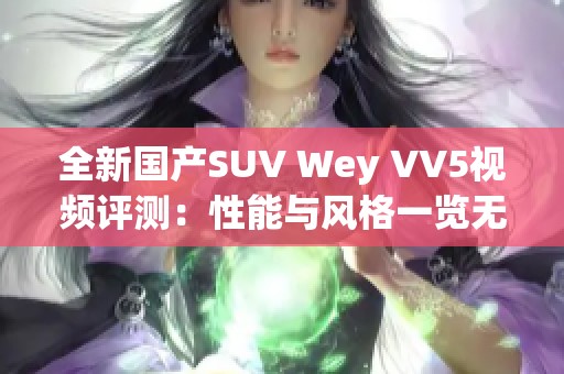 全新国产SUV Wey VV5视频评测：性能与风格一览无余