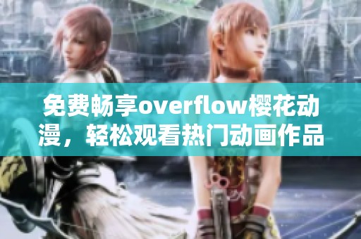 免费畅享overflow樱花动漫，轻松观看热门动画作品！