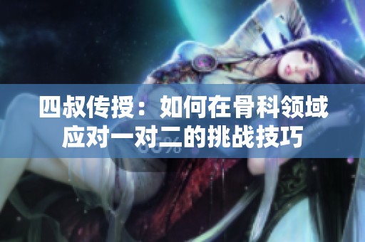 四叔传授：如何在骨科领域应对一对二的挑战技巧