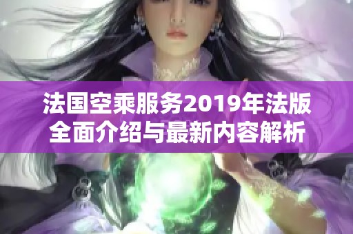 法国空乘服务2019年法版全面介绍与最新内容解析