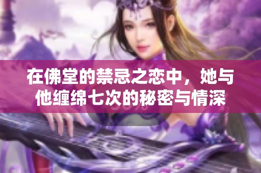在佛堂的禁忌之恋中，她与他缠绵七次的秘密与情深