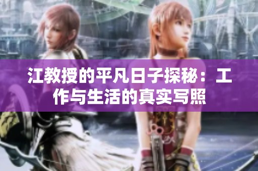 江教授的平凡日子探秘：工作与生活的真实写照