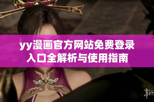 yy漫画官方网站免费登录入口全解析与使用指南
