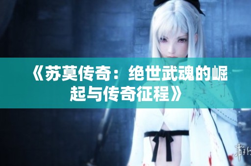 《苏莫传奇：绝世武魂的崛起与传奇征程》