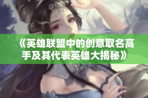 《英雄联盟中的创意取名高手及其代表英雄大揭秘》