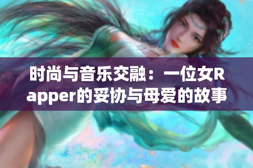 时尚与音乐交融：一位女Rapper的妥协与母爱的故事