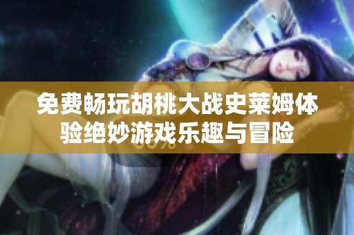 免费畅玩胡桃大战史莱姆体验绝妙游戏乐趣与冒险