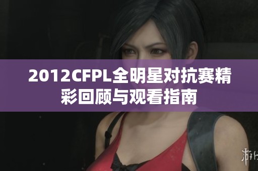 2012CFPL全明星对抗赛精彩回顾与观看指南