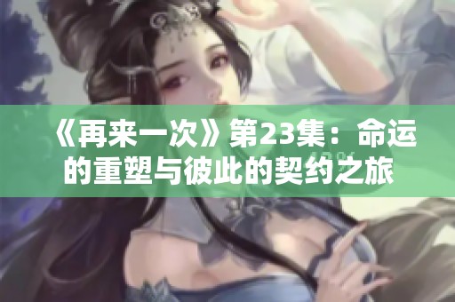 《再来一次》第23集：命运的重塑与彼此的契约之旅
