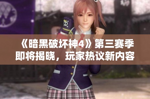 《暗黑破坏神4》第三赛季即将揭晓，玩家热议新内容和更新计划