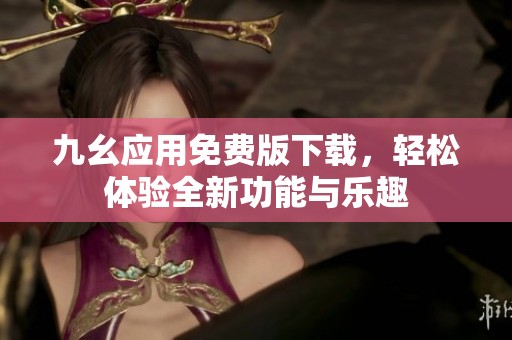 九幺应用免费版下载，轻松体验全新功能与乐趣