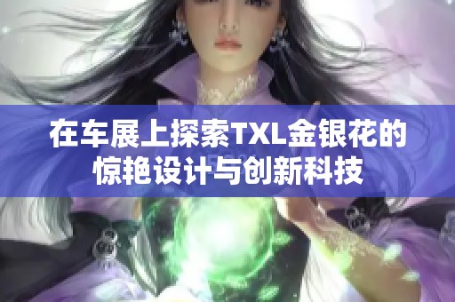 在车展上探索TXL金银花的惊艳设计与创新科技