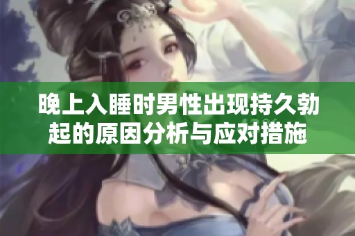 晚上入睡时男性出现持久勃起的原因分析与应对措施