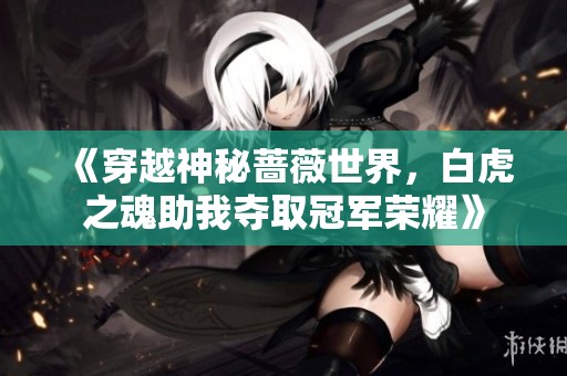 《穿越神秘蔷薇世界，白虎之魂助我夺取冠军荣耀》