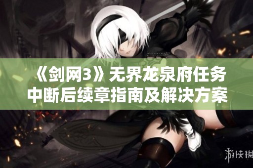 《剑网3》无界龙泉府任务中断后续章指南及解决方案详解