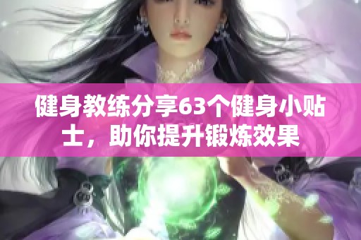 健身教练分享63个健身小贴士，助你提升锻炼效果