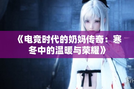 《电竞时代的奶妈传奇：寒冬中的温暖与荣耀》